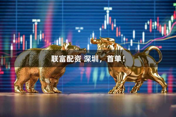 联富配资 深圳，首单！