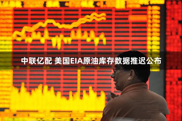 中联亿配 美国EIA原油库存数据推迟公布