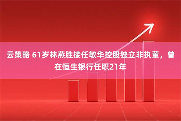 云策略 61岁林燕胜接任敏华控股独立非执董，曾在恒生银行任职21年