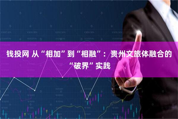 钱投网 从“相加”到“相融”：贵州文旅体融合的“破界”实践