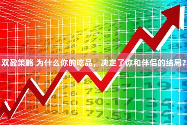 双盈策略 为什么你的吃品，决定了你和伴侣的结局？