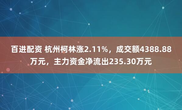 百进配资 杭州柯林涨2.11%，成交额4388.88万元，主力资金净流出235.30万元