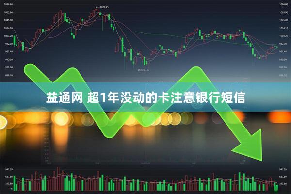 益通网 超1年没动的卡注意银行短信
